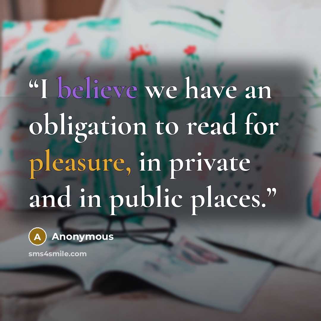 “I believe we have an obligation to read for pleasure, in private and in public places.” quote by Anonymous
