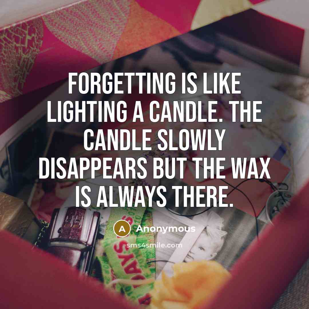 “Forgetting is like lighting a candle. The candle slowly disappears but the wax is always there.” quote by Anonymous