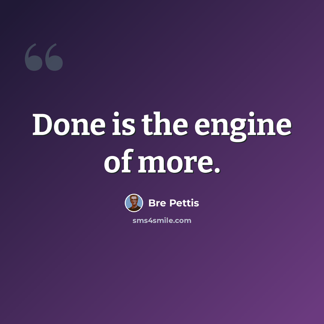 “Done is the engine of more.” quote by Bre Pettis