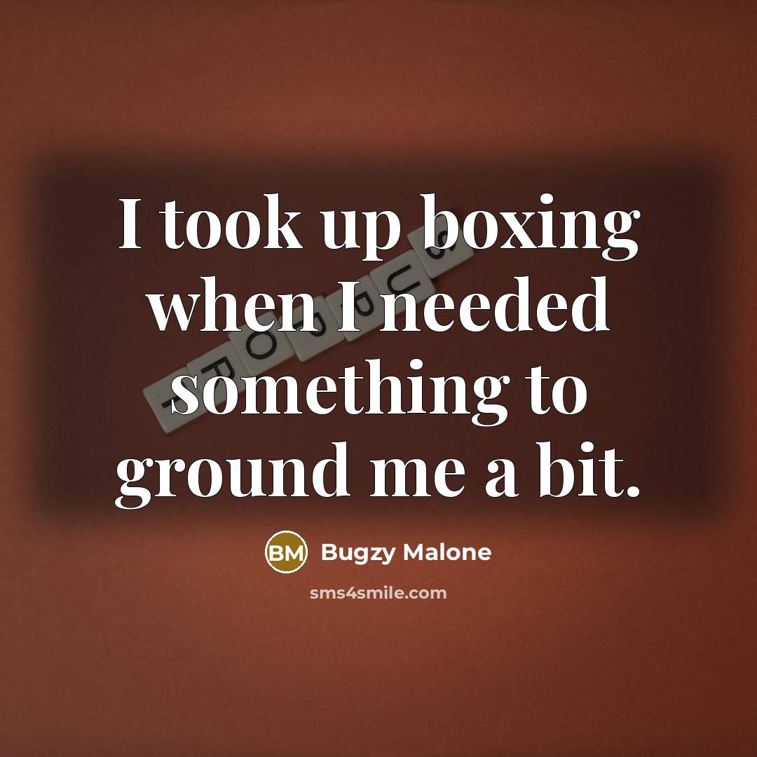 “I took up boxing when I needed something to ground me a bit.” quote by Bugzy Malone