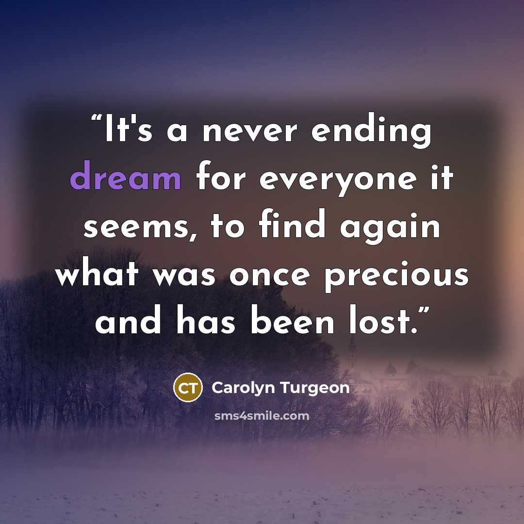 “It's a never ending dream for everyone it seems, to find again what was once precious and has been lost.” quote by Carolyn Turgeon