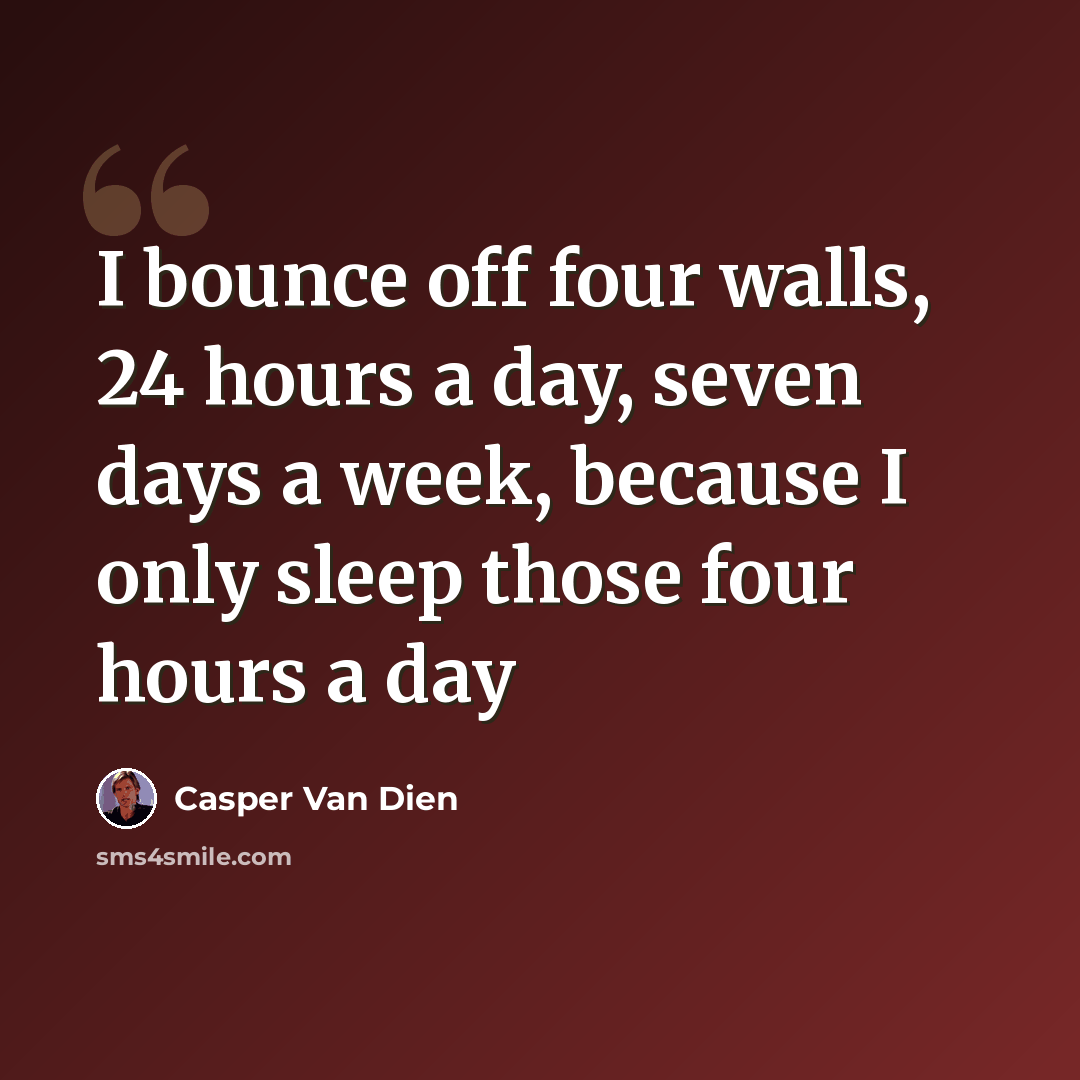 “I bounce off four walls, 24 hours a day, seven days a week, because I only sleep those four hours a day” quote by Casper Van Dien