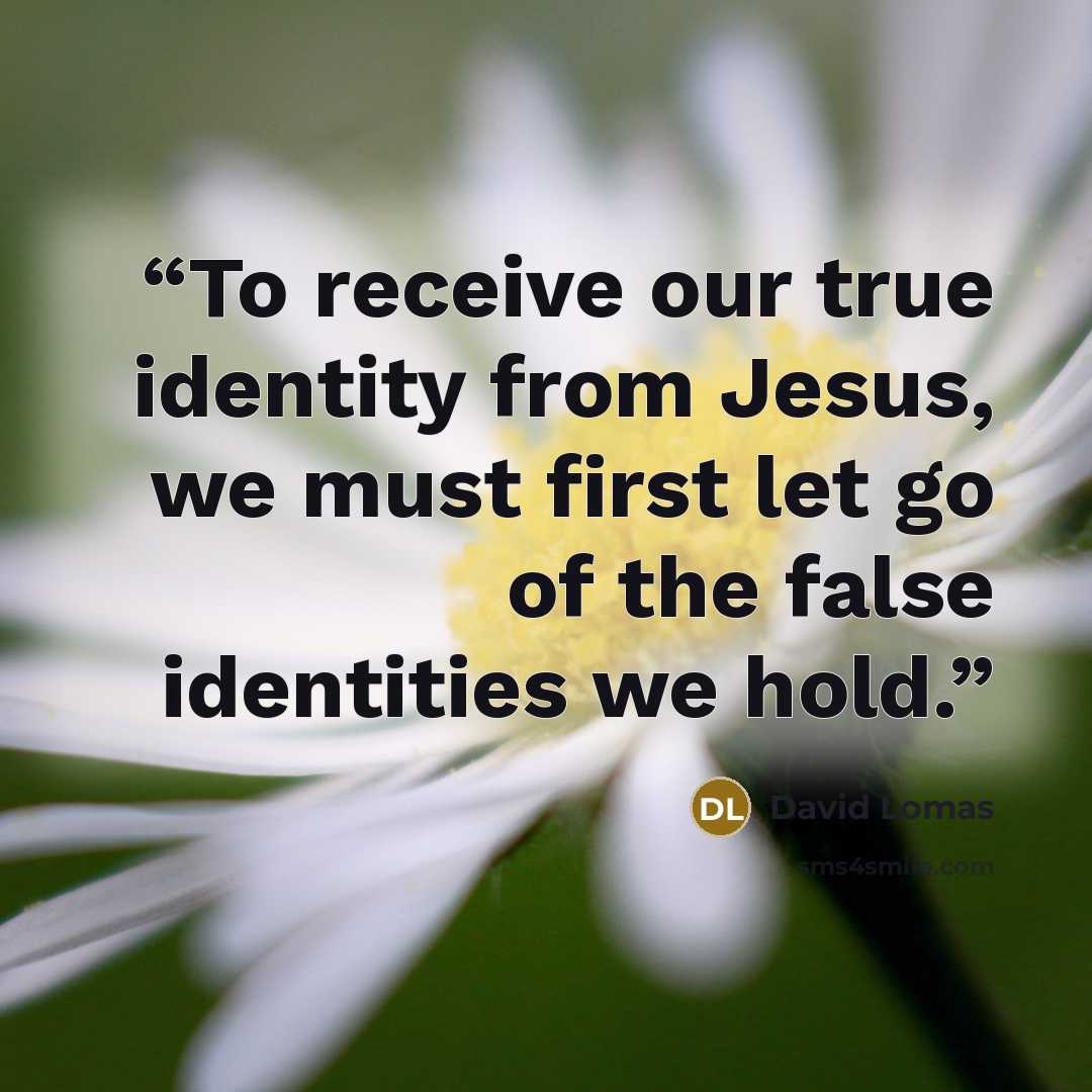 “To receive our true identity from Jesus, we must first let go of the false identities we hold.” quote by David Lomas