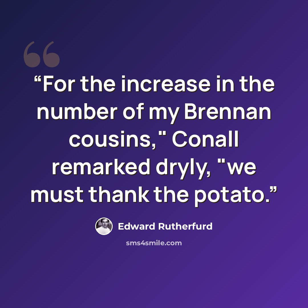 “For the increase in the number of my Brennan cousins," Conall remarked dryly, "we must thank the potato.” quote by Edward Rutherfurd