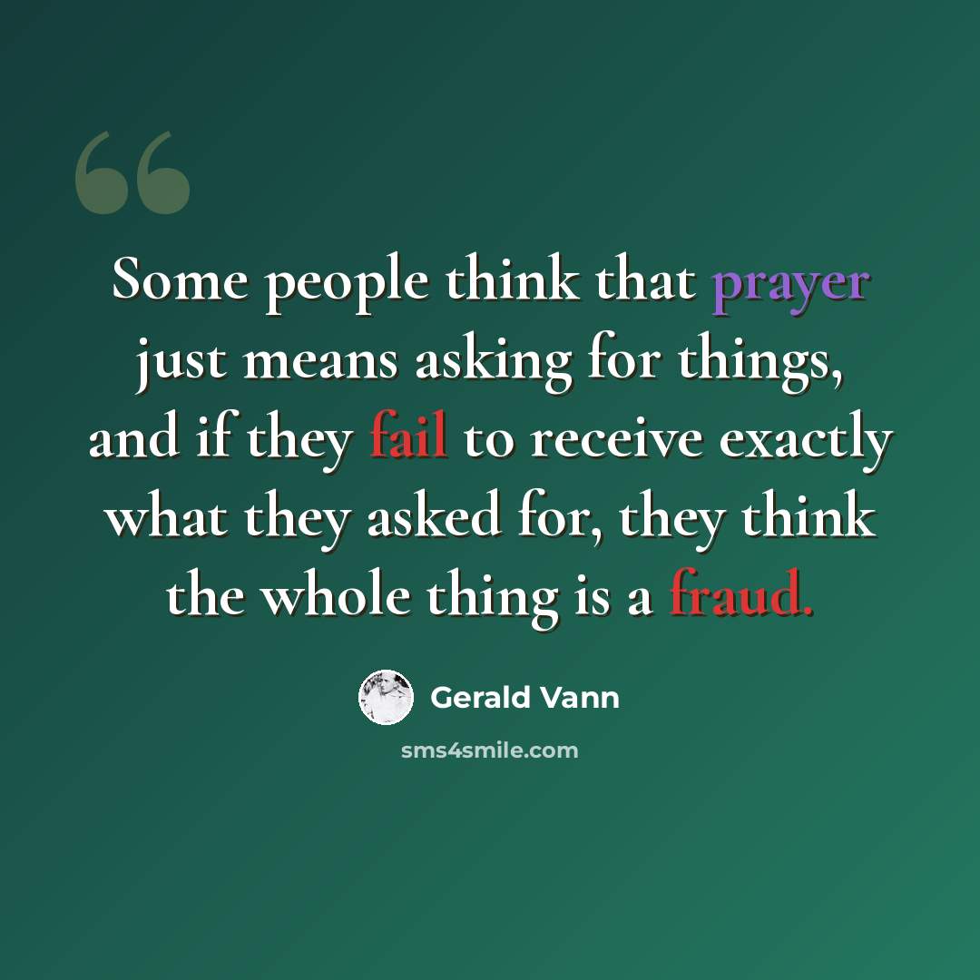 “Some people think that prayer just means asking for things, and if they fail to receive exactly what they asked for, they think the whole thing is a fraud.” quote by Gerald Vann