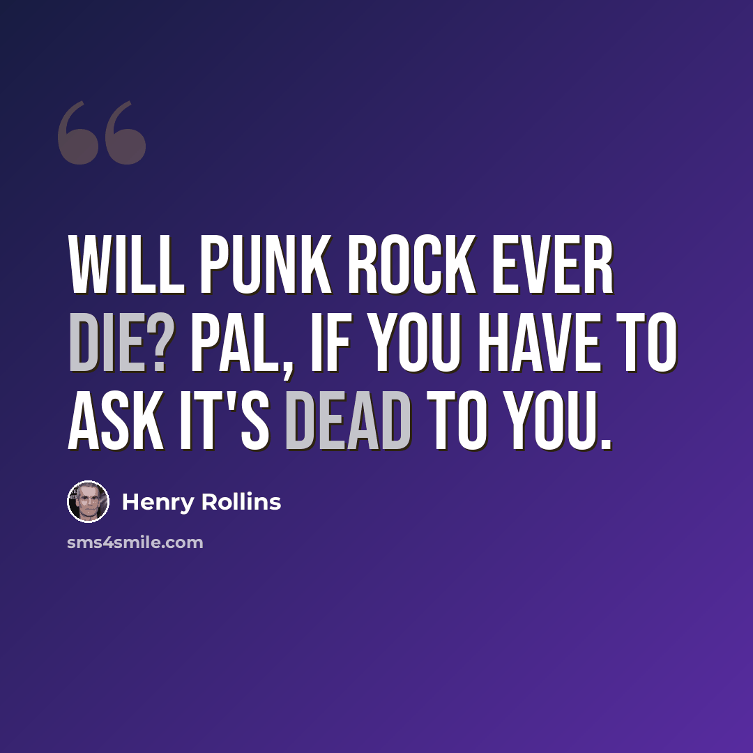 “Will punk rock ever die? Pal, if you have to ask it's dead to you.” quote by Henry Rollins