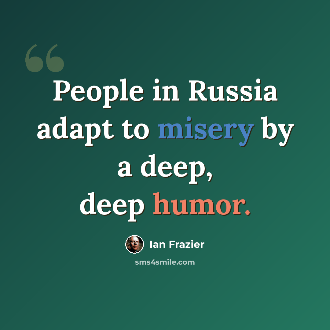 “People in Russia adapt to misery by a deep, deep humor.” quote by Ian Frazier