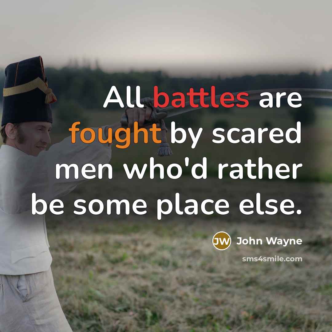 “All battles are fought by scared men who'd rather be some place else.” quote by John Wayne
