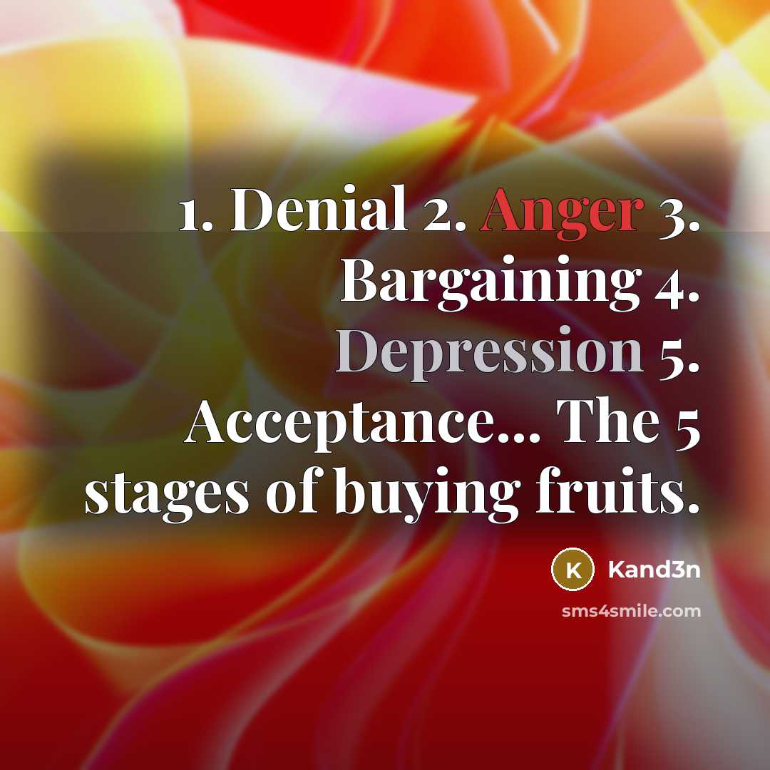 “1. Denial 2. Anger 3. Bargaining 4. Depression 5. Acceptance... The 5 stages of buying fruits.” quote by Kand3n