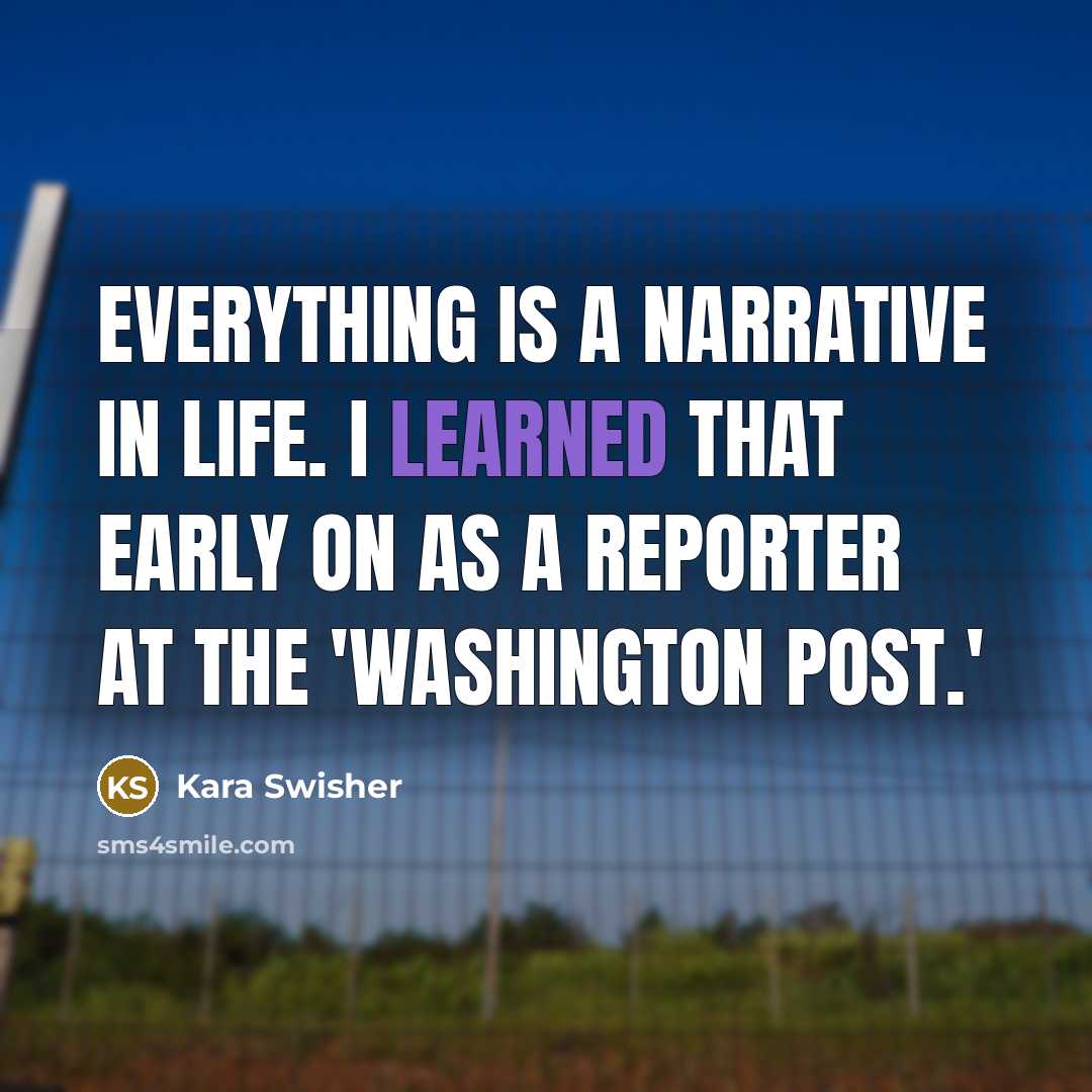 “Everything is a narrative in life. I learned that early on as a reporter at the 'Washington Post.'” quote by Kara Swisher