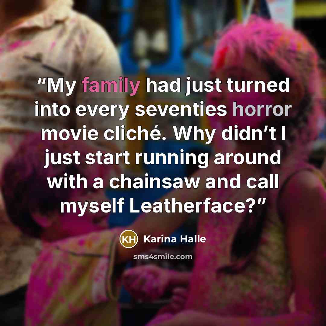 “My family had just turned into every seventies horror movie cliché. Why didn’t I just start running around with a chainsaw and call myself Leatherface?” quote by Karina Halle