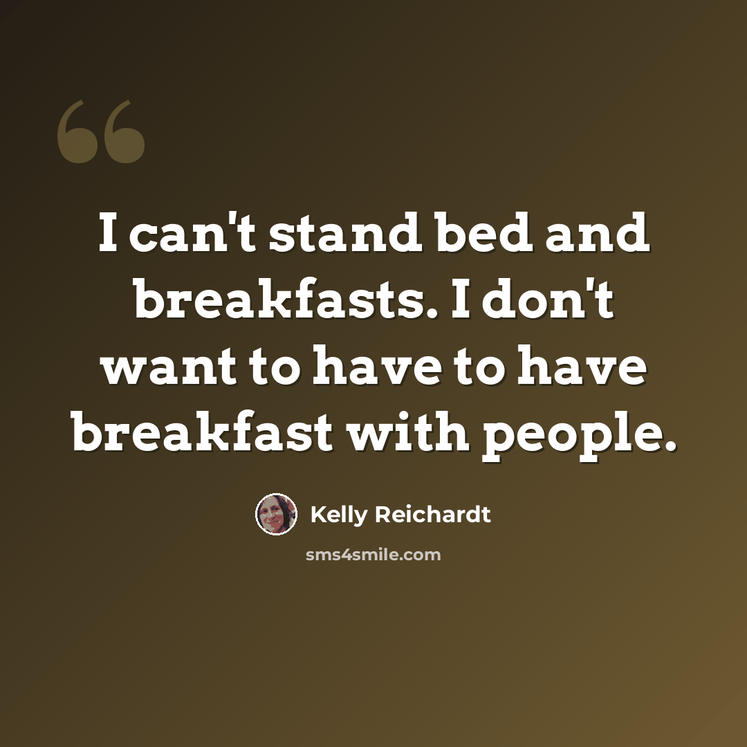 “I can't stand bed and breakfasts. I don't want to have to have breakfast with people.” quote by Kelly Reichardt