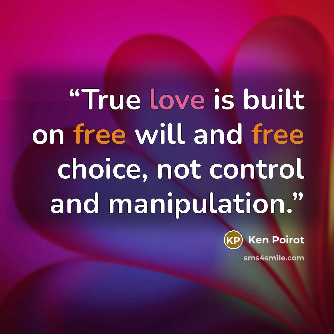 “True love is built on free will and free choice, not control and manipulation.” quote by Ken Poirot