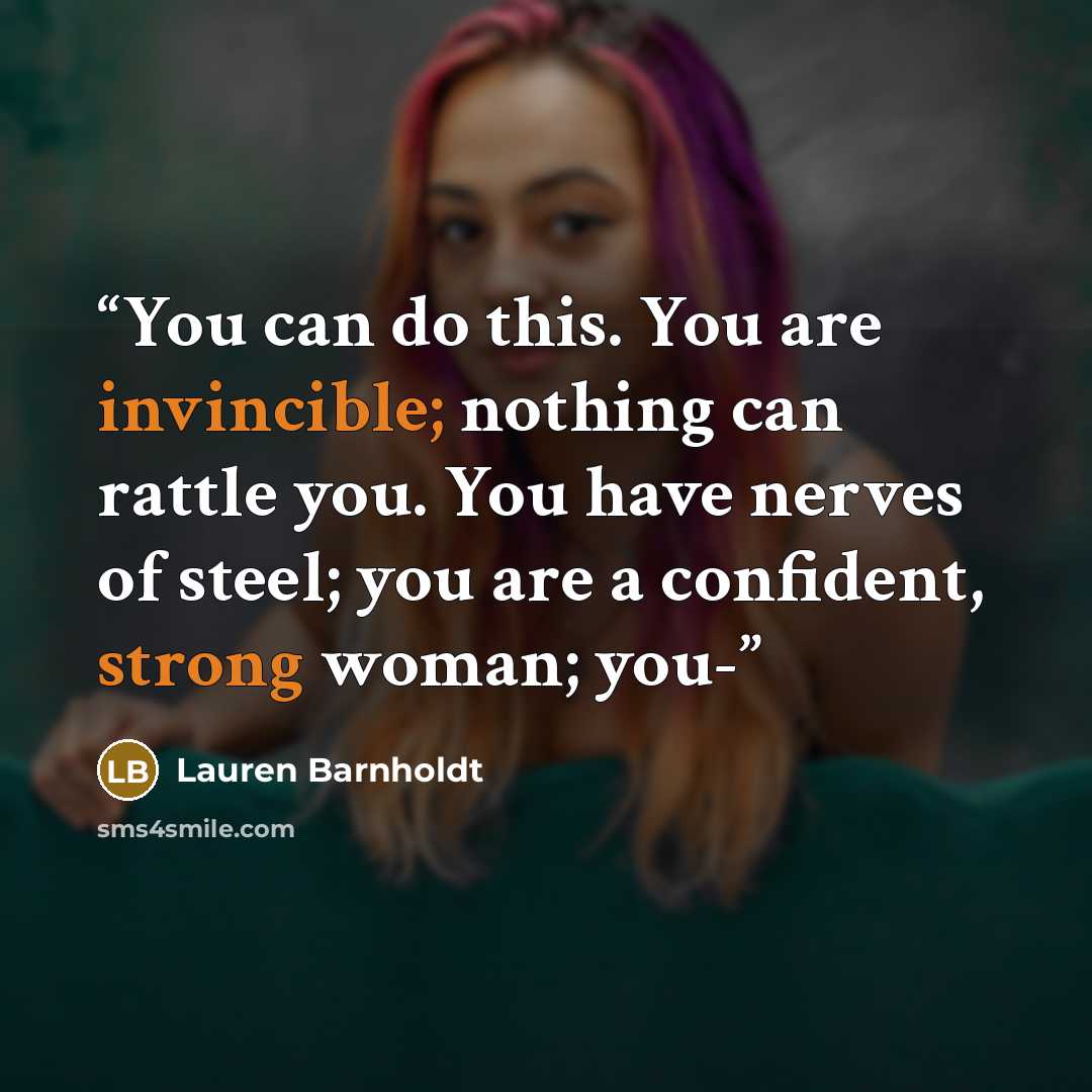“You can do this. You are invincible; nothing can rattle you. You have nerves of steel; you are a confident, strong woman; you-” quote by Lauren Barnholdt