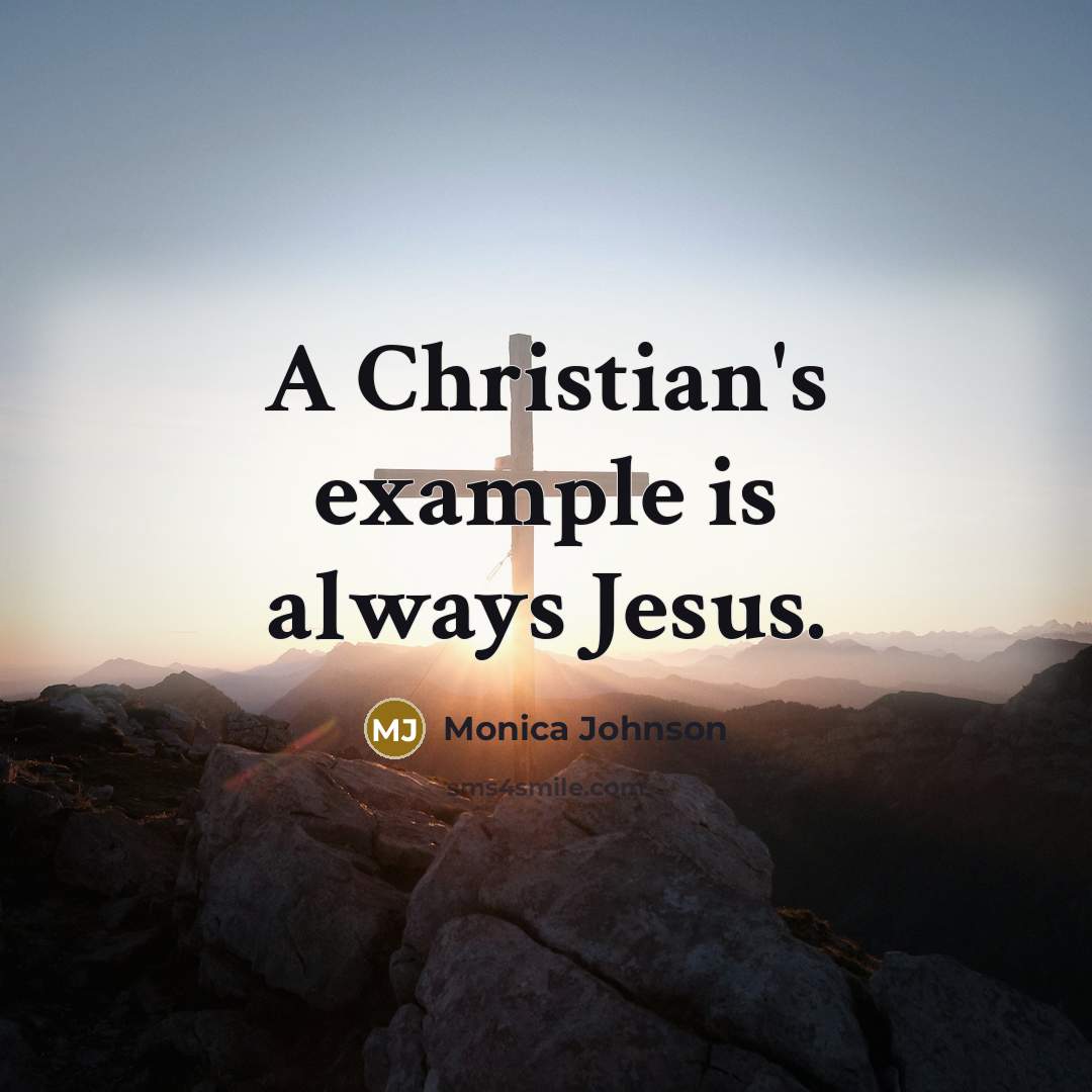 “A Christian's example is always Jesus.” quote by Monica Johnson