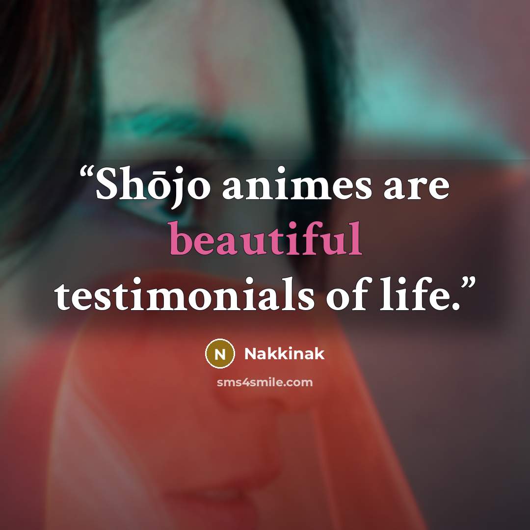 “Shōjo animes are beautiful testimonials of life.” quote by Nakkinak