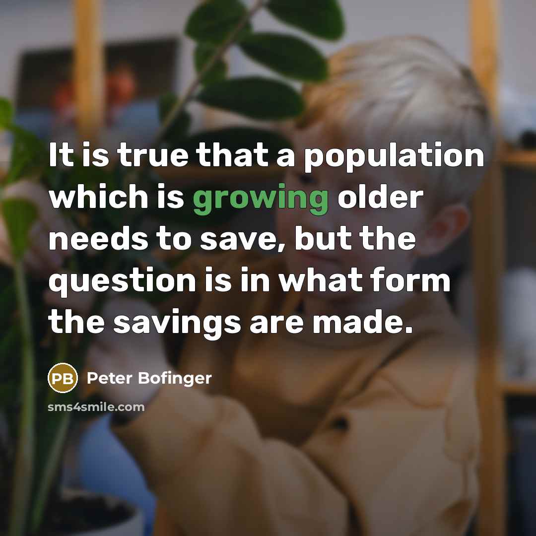 “It is true that a population which is growing older needs to save, but the question is in what form the savings are made.” quote by Peter Bofinger