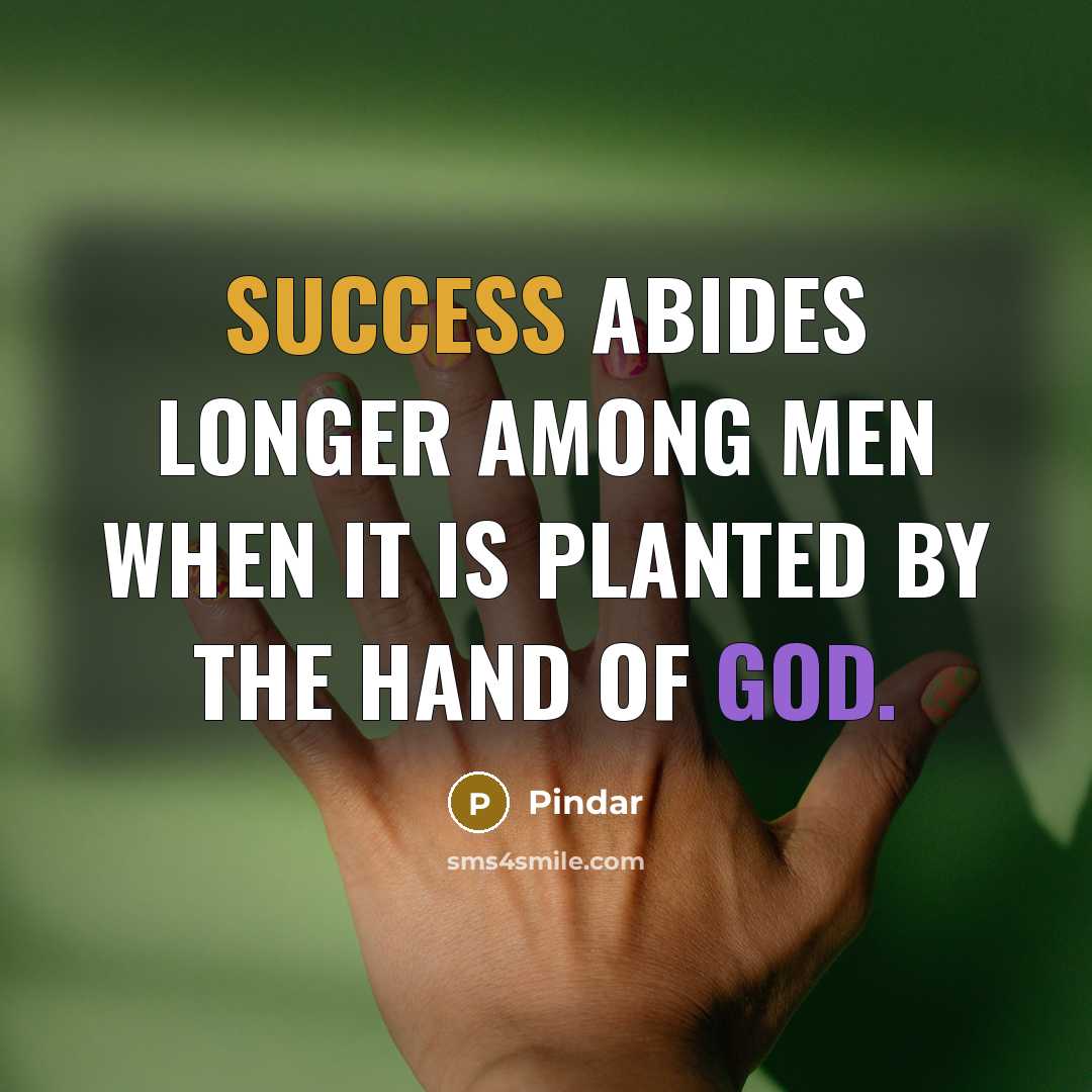 “Success abides longer among men when it is planted by the hand of God.” quote by Pindar
