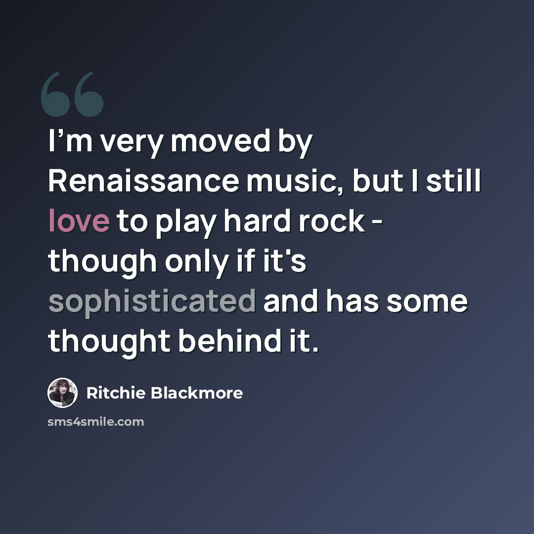 “I'm very moved by Renaissance music, but I still love to play hard rock - though only if it's sophisticated and has some thought behind it.” quote by Ritchie Blackmore