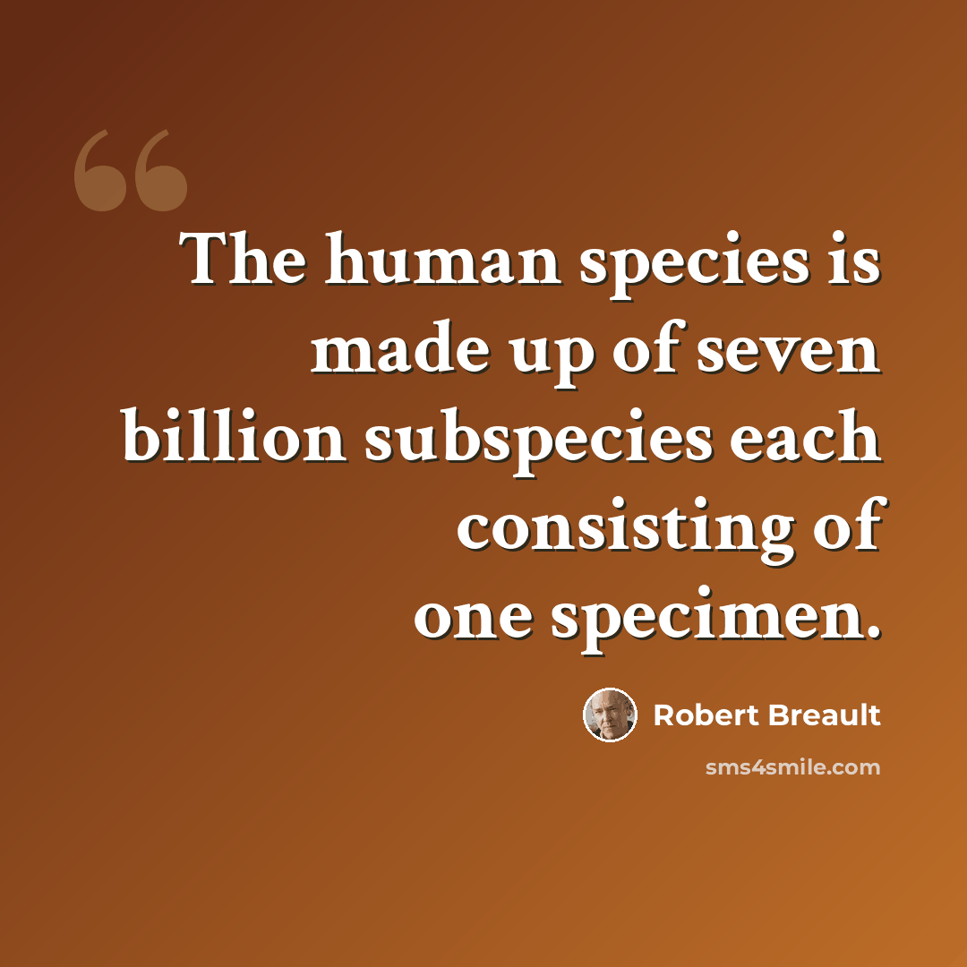 “The human species is made up of seven billion subspecies each consisting of one specimen.” quote by Robert Breault