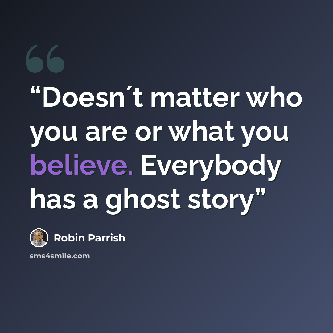 “Doesn´t matter who you are or what you believe. Everybody has a ghost story” quote by Robin Parrish