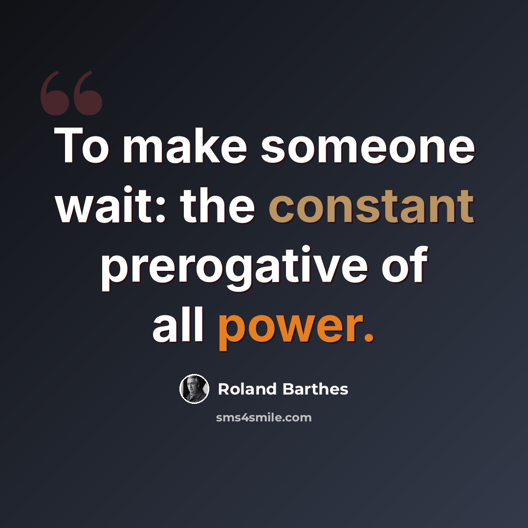 “To make someone wait: the constant prerogative of all power.” quote by Roland Barthes