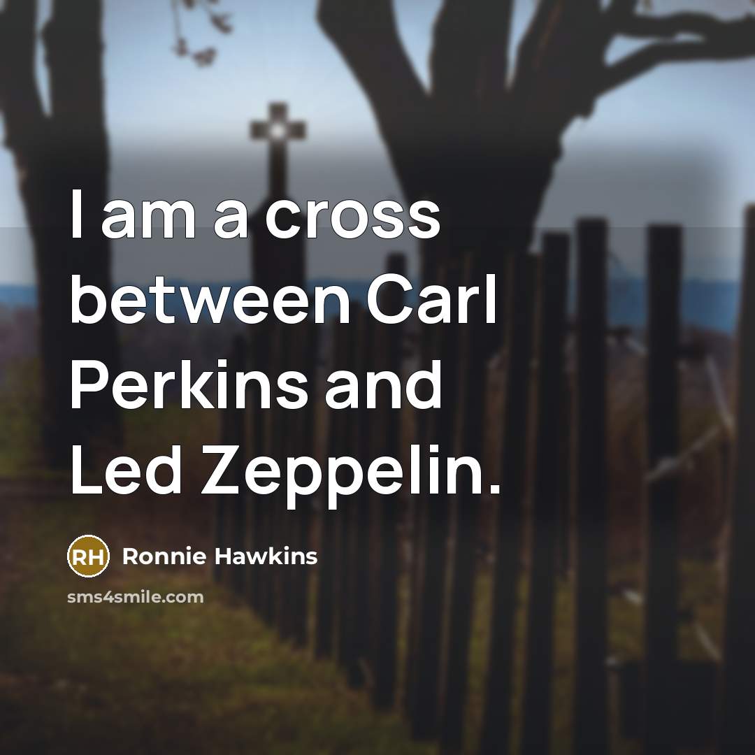 “I am a cross between Carl Perkins and Led Zeppelin.” quote by Ronnie Hawkins
