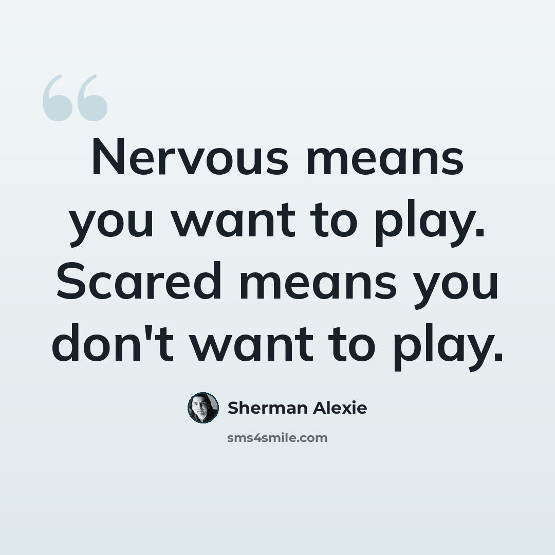 “Nervous means you want to play. Scared means you don't want to play.” quote by Sherman Alexie