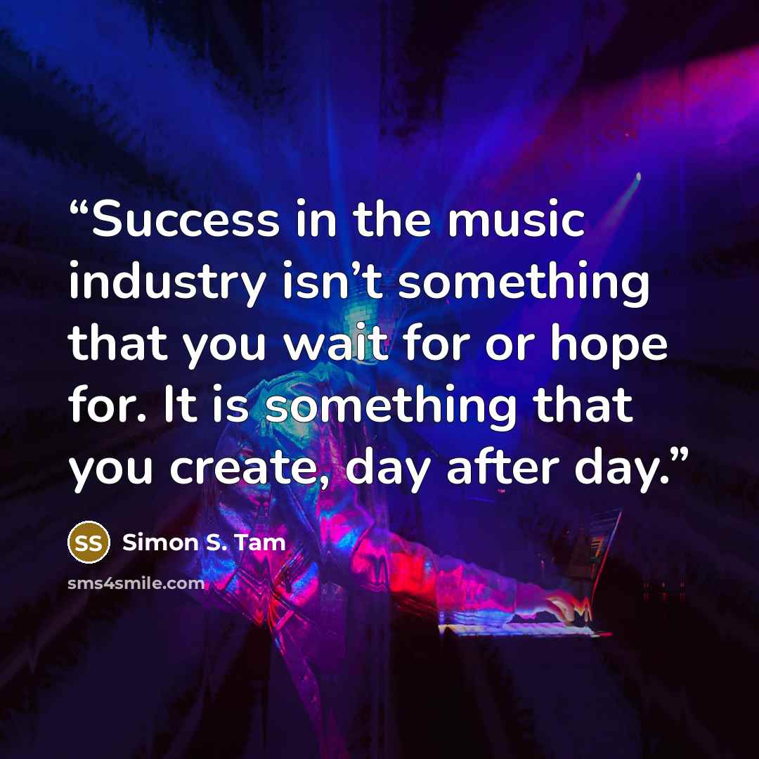 “Success in the music industry isn’t something that you wait for or hope for. It is something that you create, day after day.” quote by Simon S. Tam
