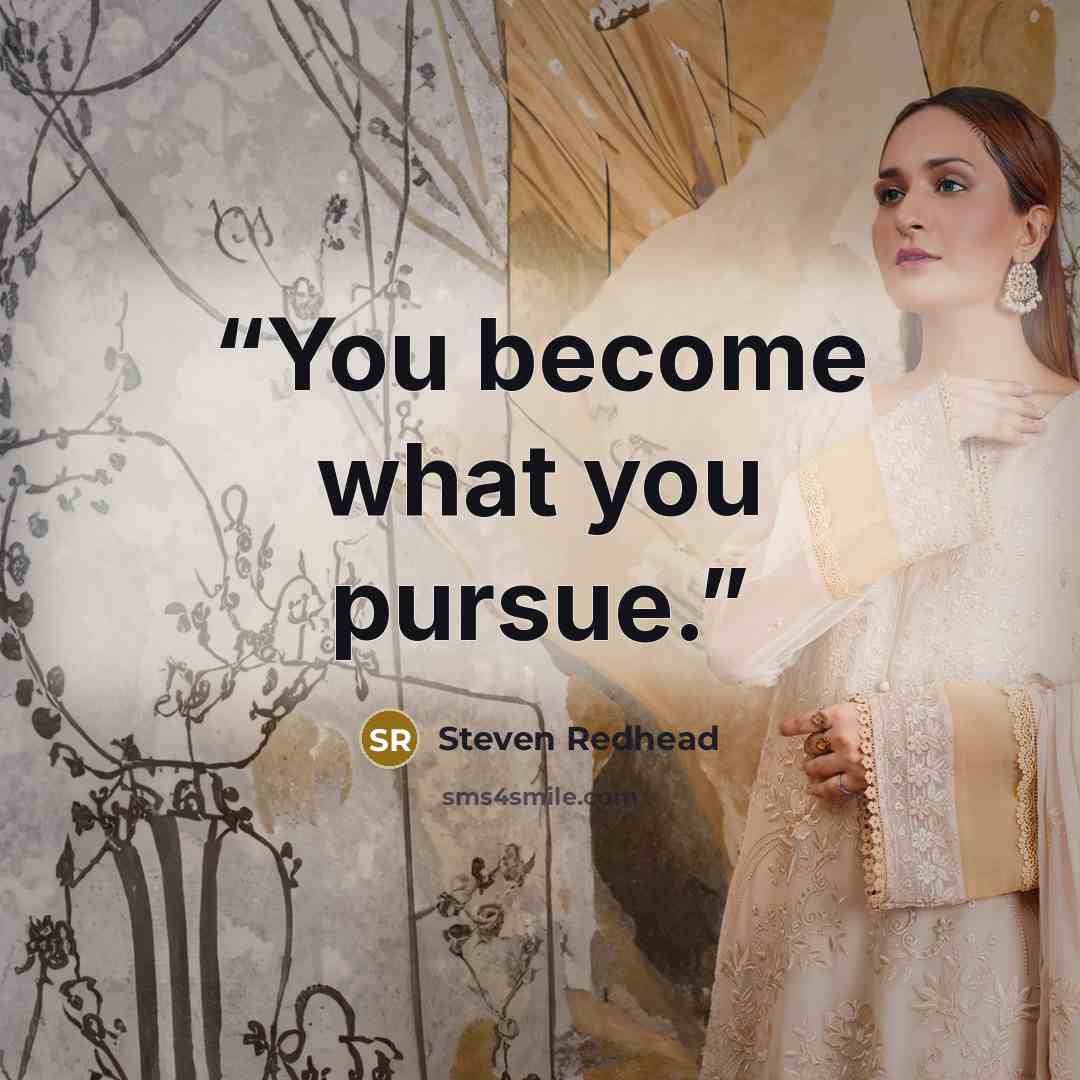 “You become what you pursue.” quote by Steven Redhead