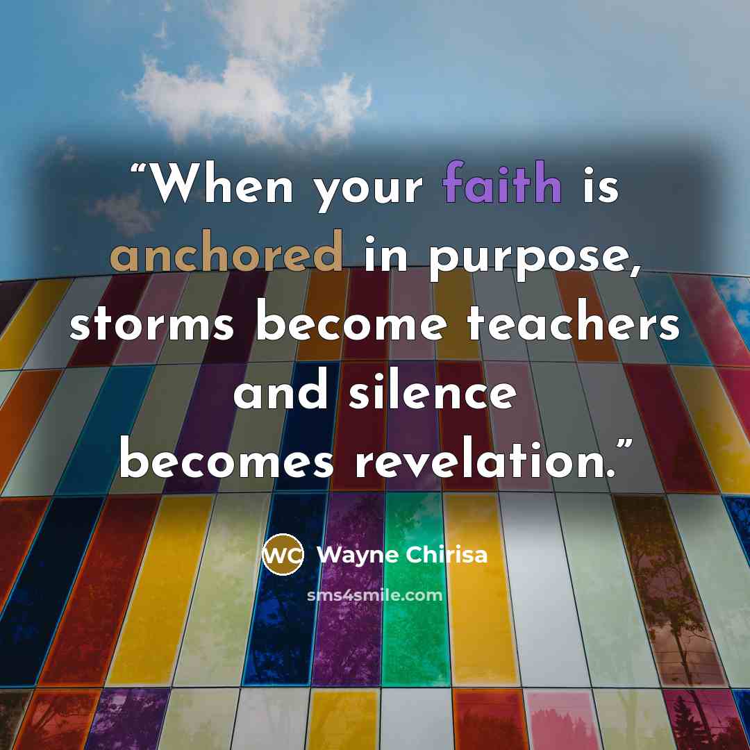 “When your faith is anchored in purpose, storms become teachers and silence becomes revelation.” quote by Wayne Chirisa