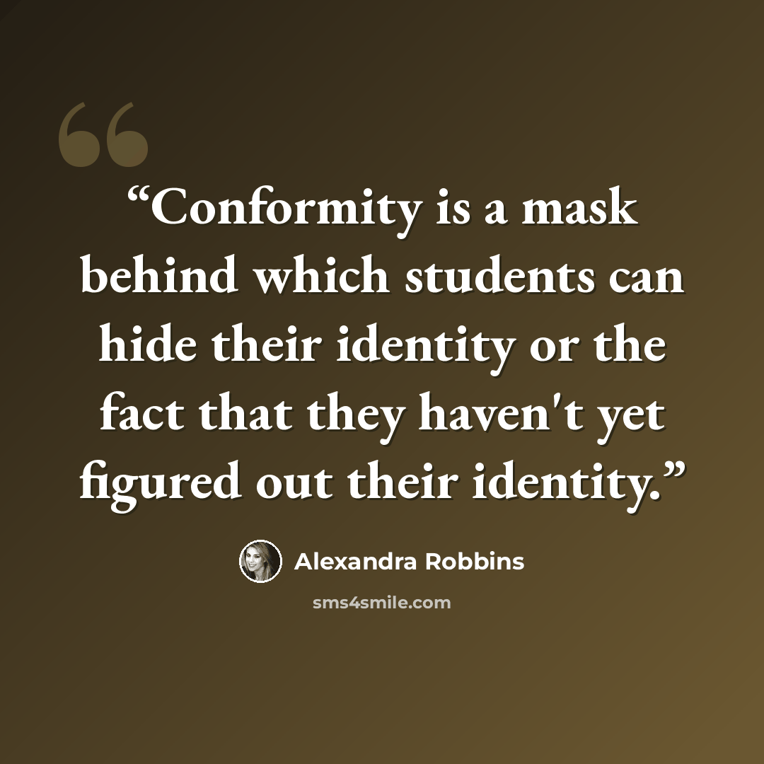 “Conformity is a mask behind which students can hide their identity or the fact that they haven't yet figured out their identity.” quote by Alexandra Robbins