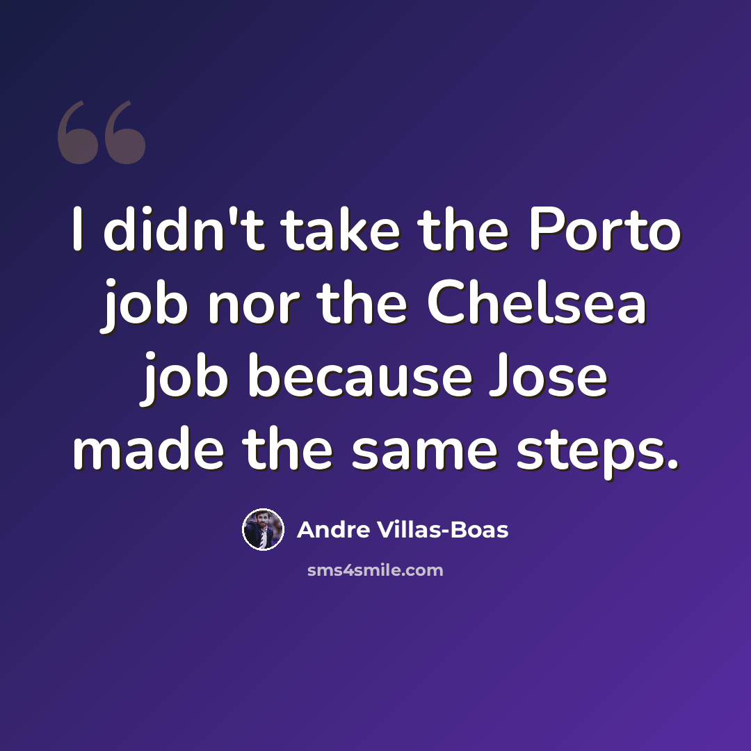 “I didn't take the Porto job nor the Chelsea job because Jose made the same steps.” quote by Andre Villas-Boas