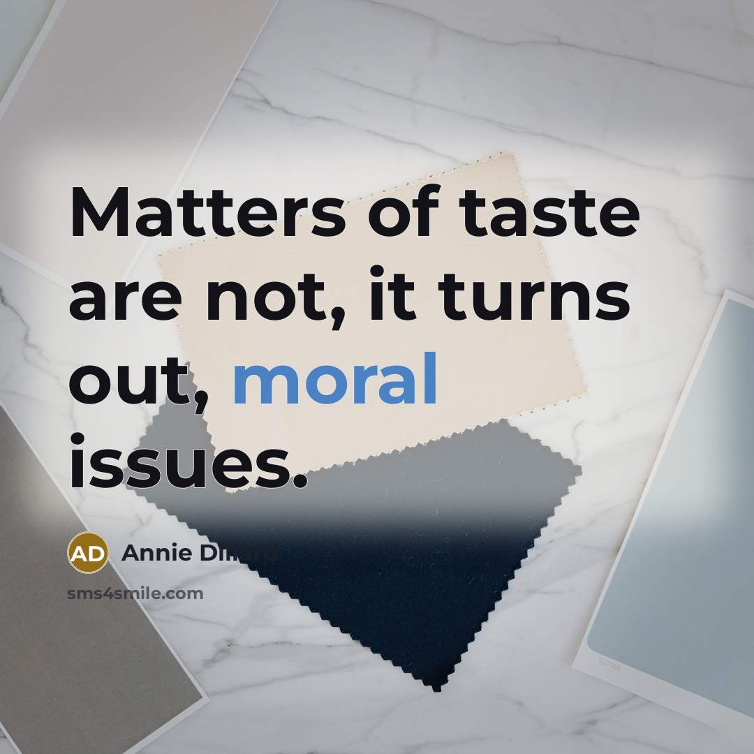 “Matters of taste are not, it turns out, moral issues.” quote by Annie Dillard