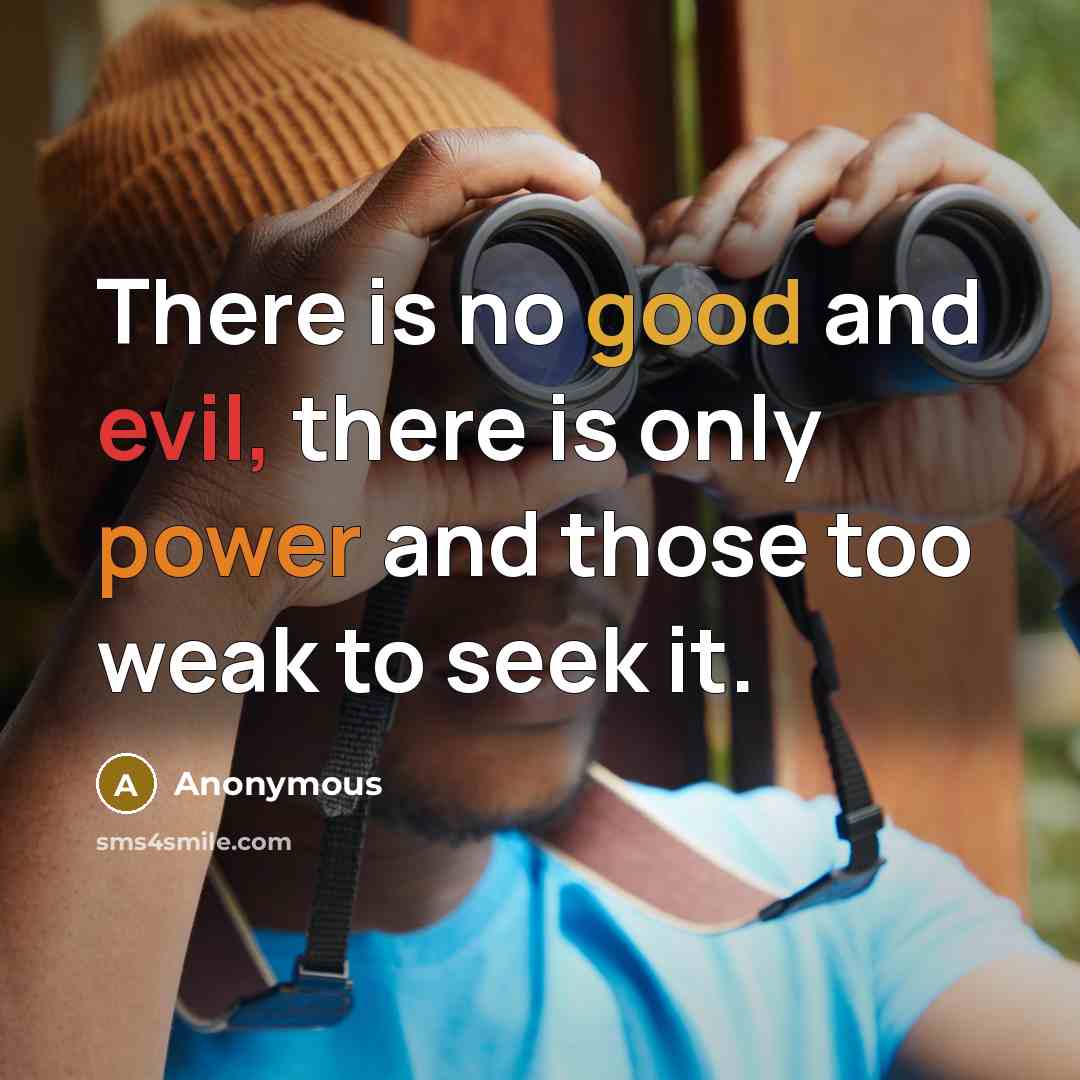 “There is no good and evil, there is only power and those too weak to seek it.” quote by Anonymous