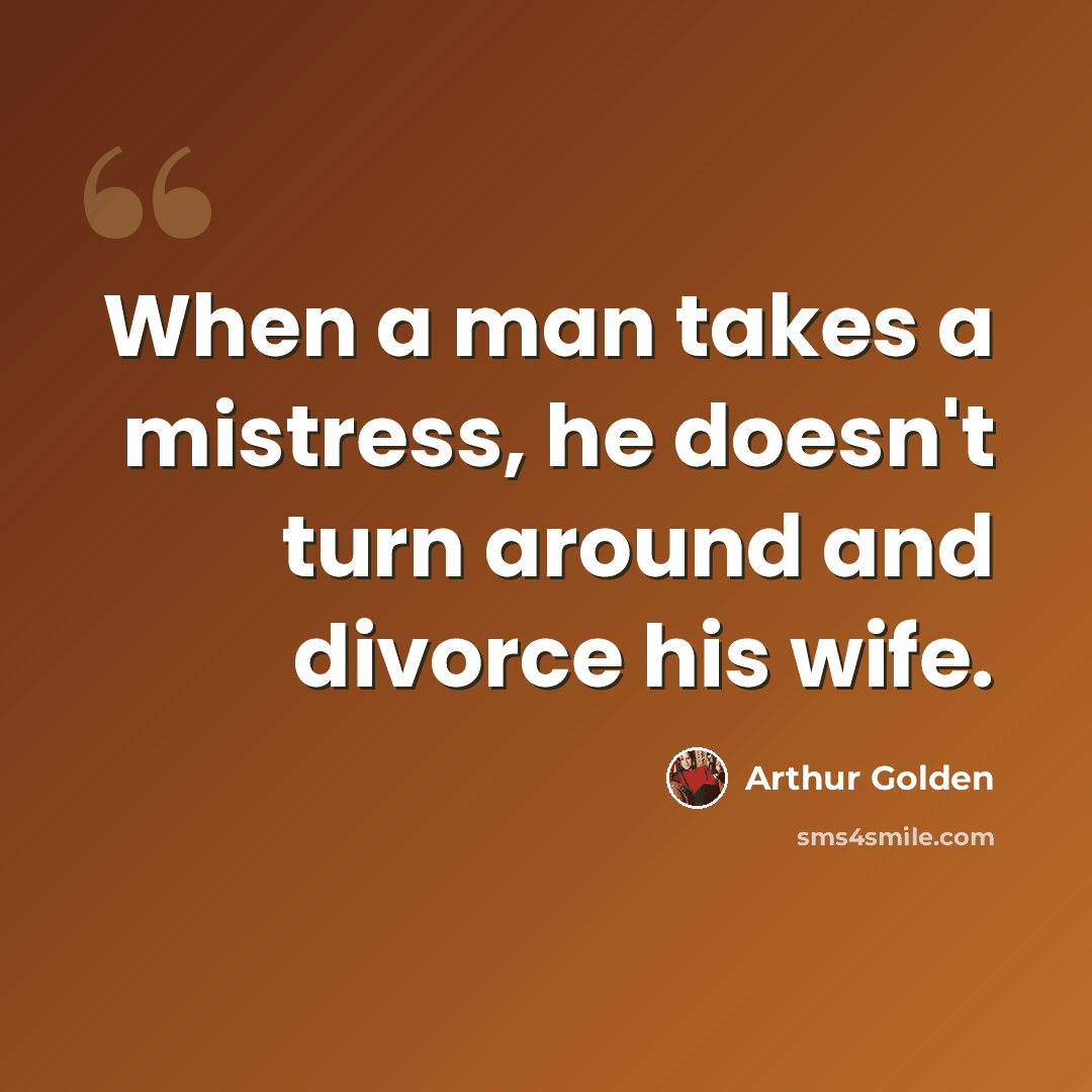 “When a man takes a mistress, he doesn't turn around and divorce his wife.” quote by Arthur Golden