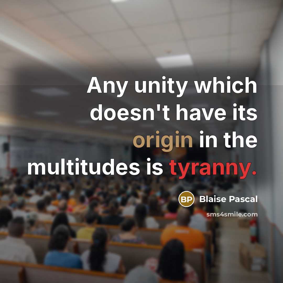 “Any unity which doesn't have its origin in the multitudes is tyranny.” quote by Blaise Pascal