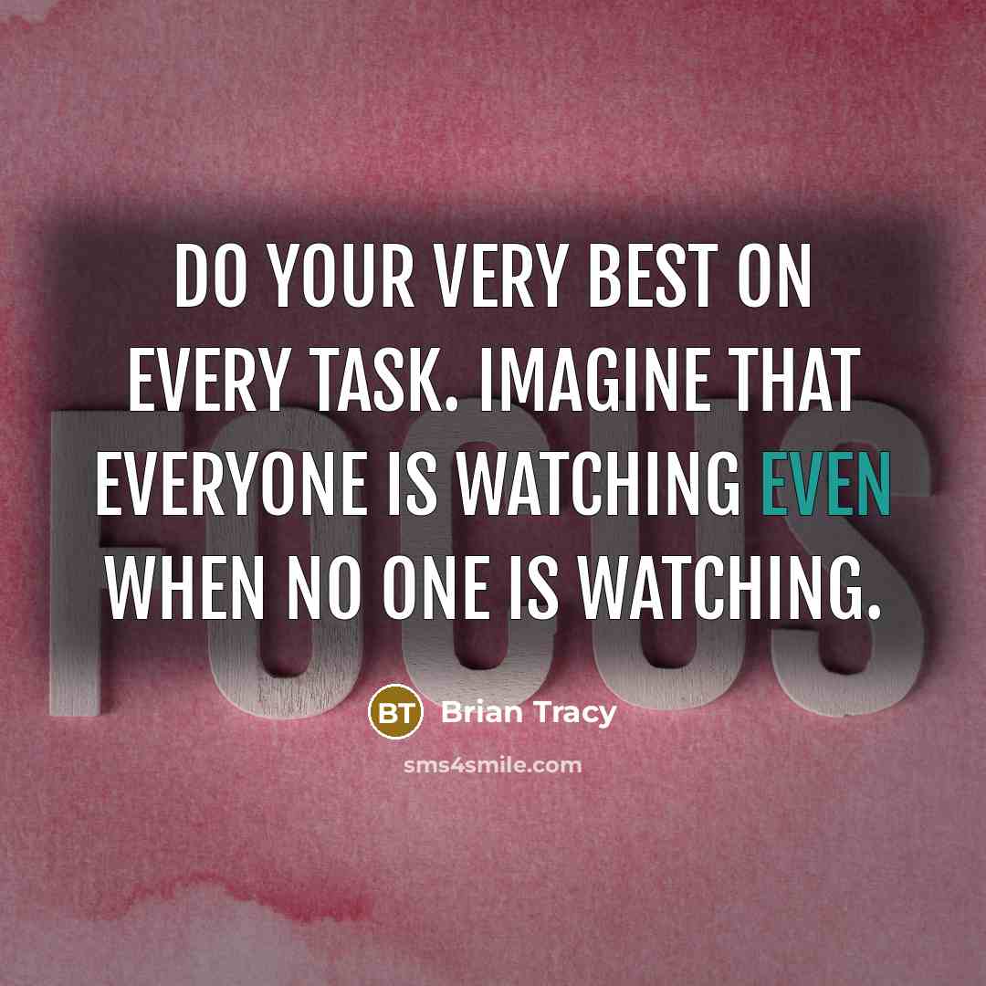 “Do your very best on every task. Imagine that everyone is watching even when no one is watching.” quote by Brian Tracy