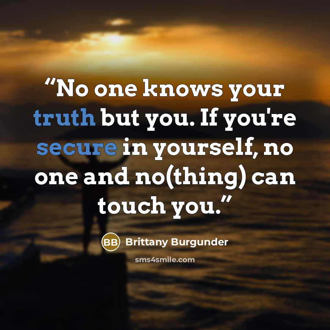 “No one knows your truth but you. If you're secure in yourself, no one and no(thing) can touch you.” quote by Brittany Burgunder
