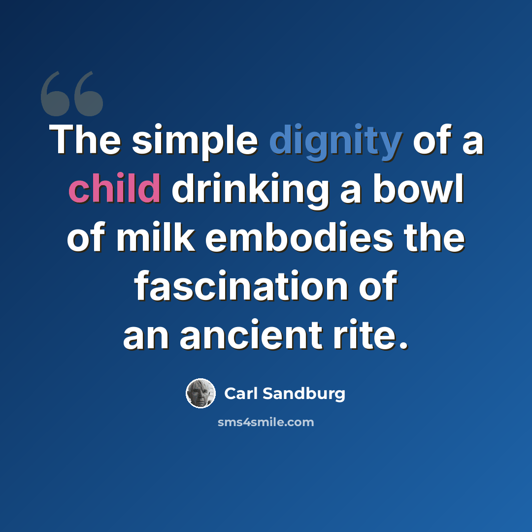 “The simple dignity of a child drinking a bowl of milk embodies the fascination of an ancient rite.” quote by Carl Sandburg