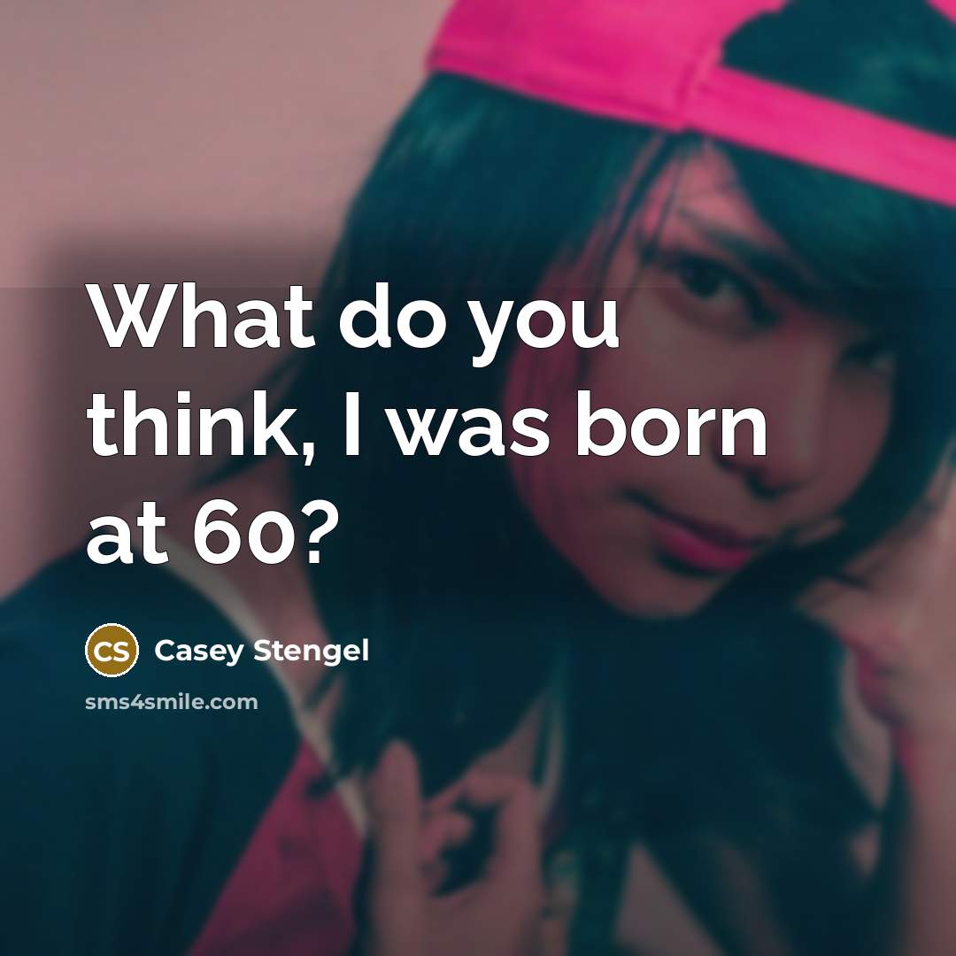 “What do you think, I was born at 60?” quote by Casey Stengel