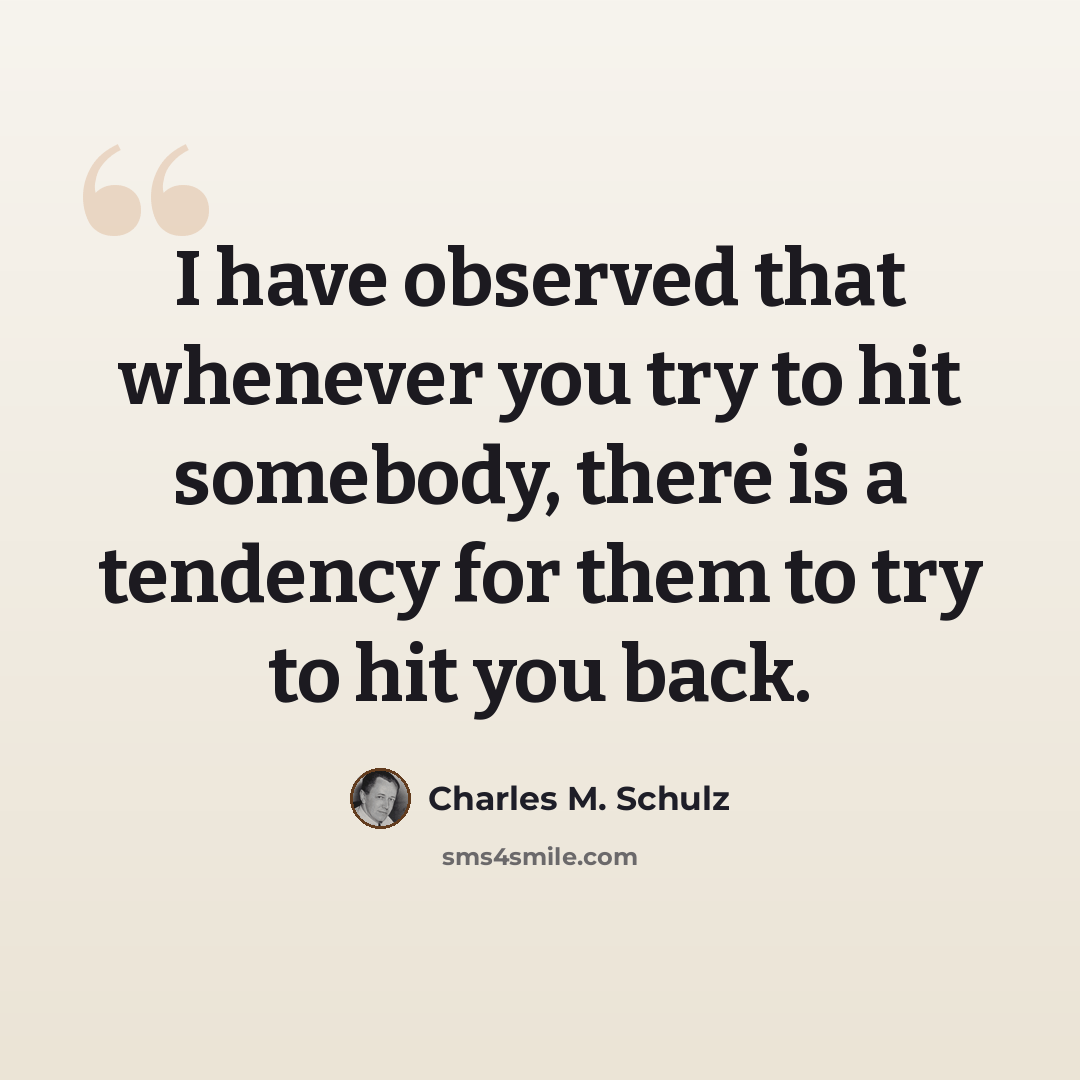 “I have observed that whenever you try to hit somebody, there is a tendency for them to try to hit you back.” quote by Charles M. Schulz