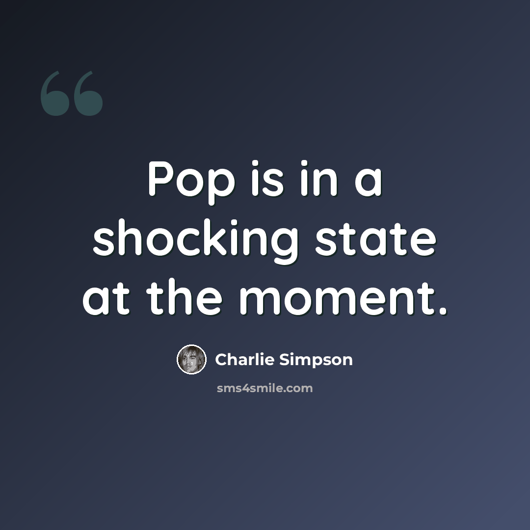 “Pop is in a shocking state at the moment.” quote by Charlie Simpson