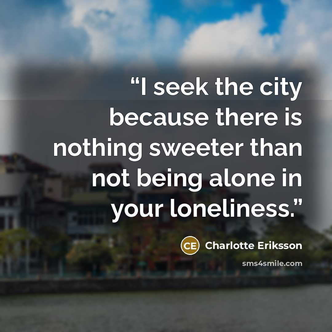 “I seek the city because there is nothing sweeter than not being alone in your loneliness.” quote by Charlotte Eriksson