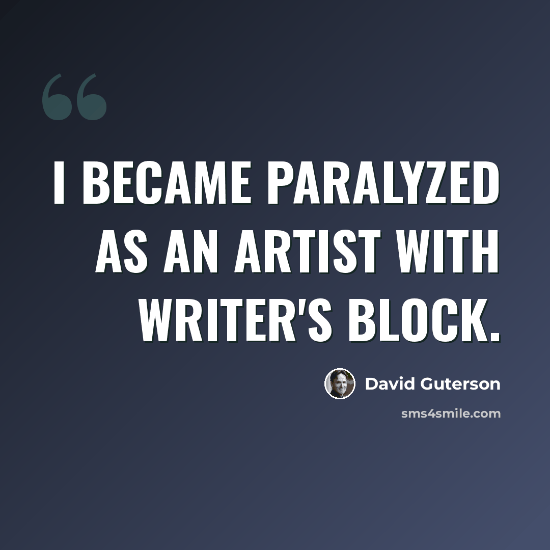 “I became paralyzed as an artist with writer's block.” quote by David Guterson