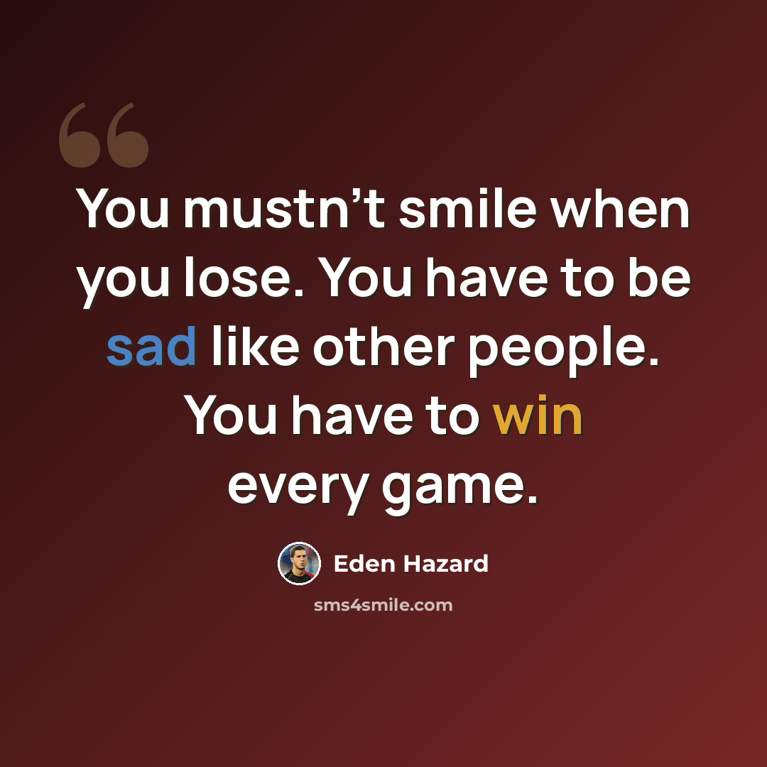 “You mustn't smile when you lose. You have to be sad like other people. You have to win every game.” quote by Eden Hazard
