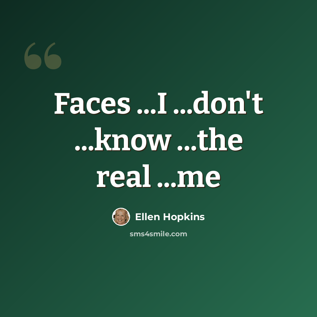 “Faces ...I ...don't ...know ...the real ...me” quote by Ellen Hopkins