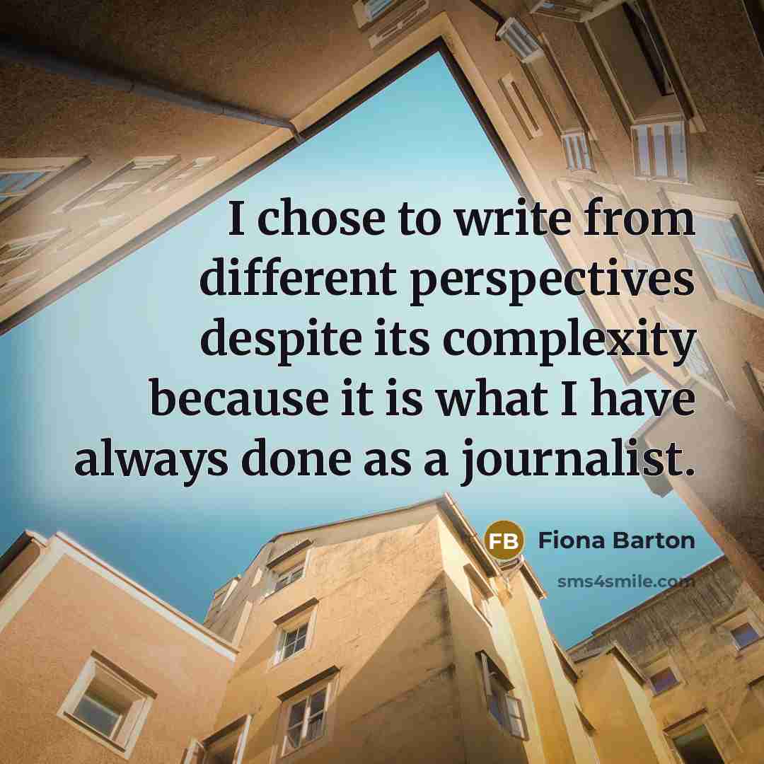 “I chose to write from different perspectives despite its complexity because it is what I have always done as a journalist.” quote by Fiona Barton