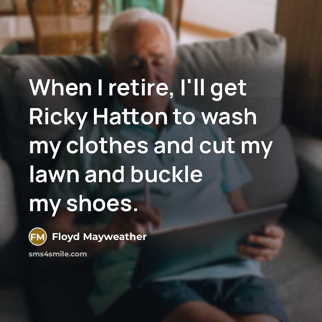 “When I retire, I'll get Ricky Hatton to wash my clothes and cut my lawn and buckle my shoes.” quote by Floyd Mayweather