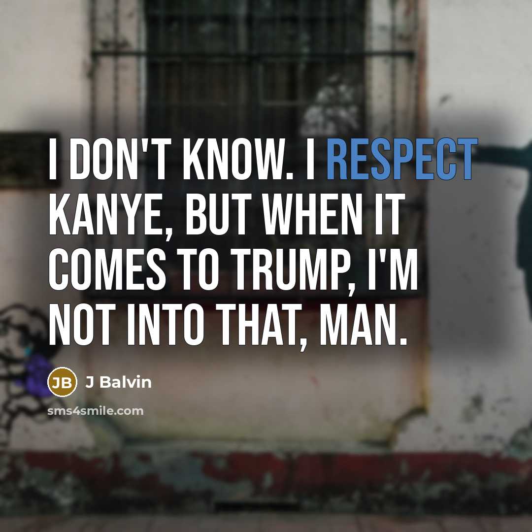 “I don't know. I respect Kanye, but when it comes to Trump, I'm not into that, man.” quote by J Balvin